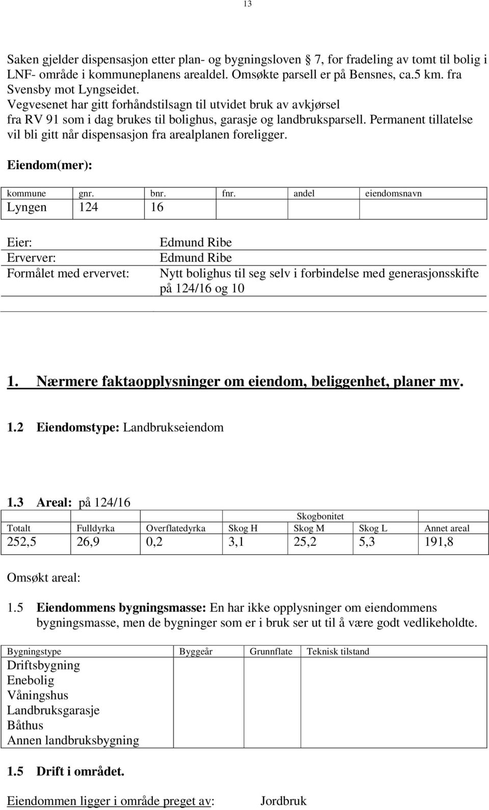 Permanent tillatelse vil bli gitt når dispensasjon fra arealplanen foreligger. Eiendom(mer): kommune gnr. bnr. fnr.