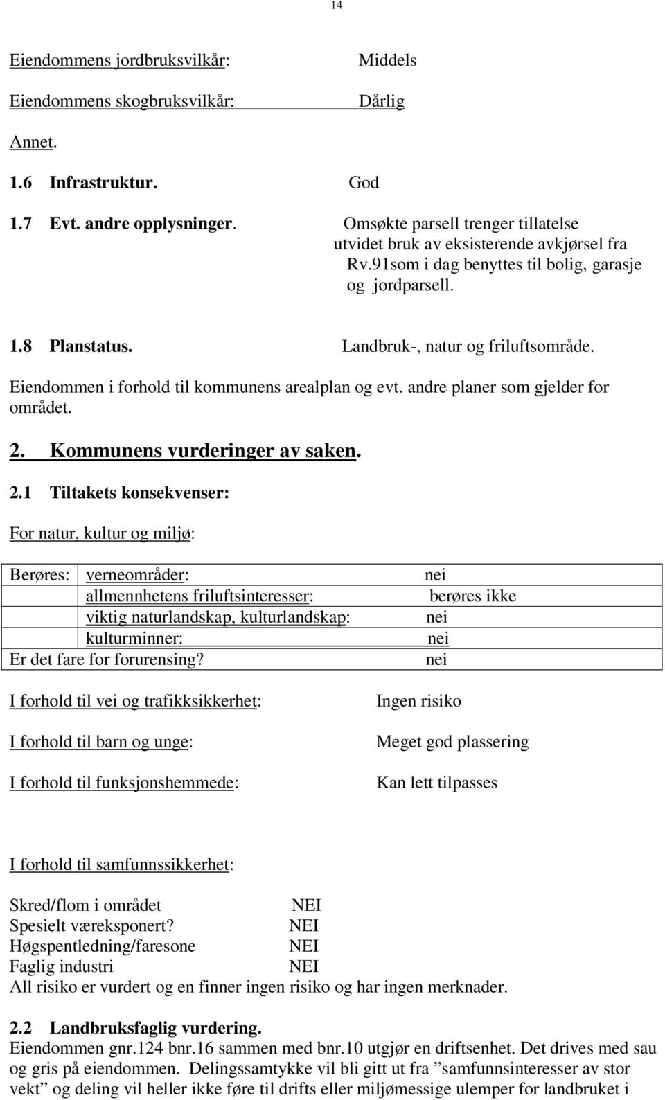 Eiendommen i forhold til kommunens arealplan og evt. andre planer som gjelder for området. 2.