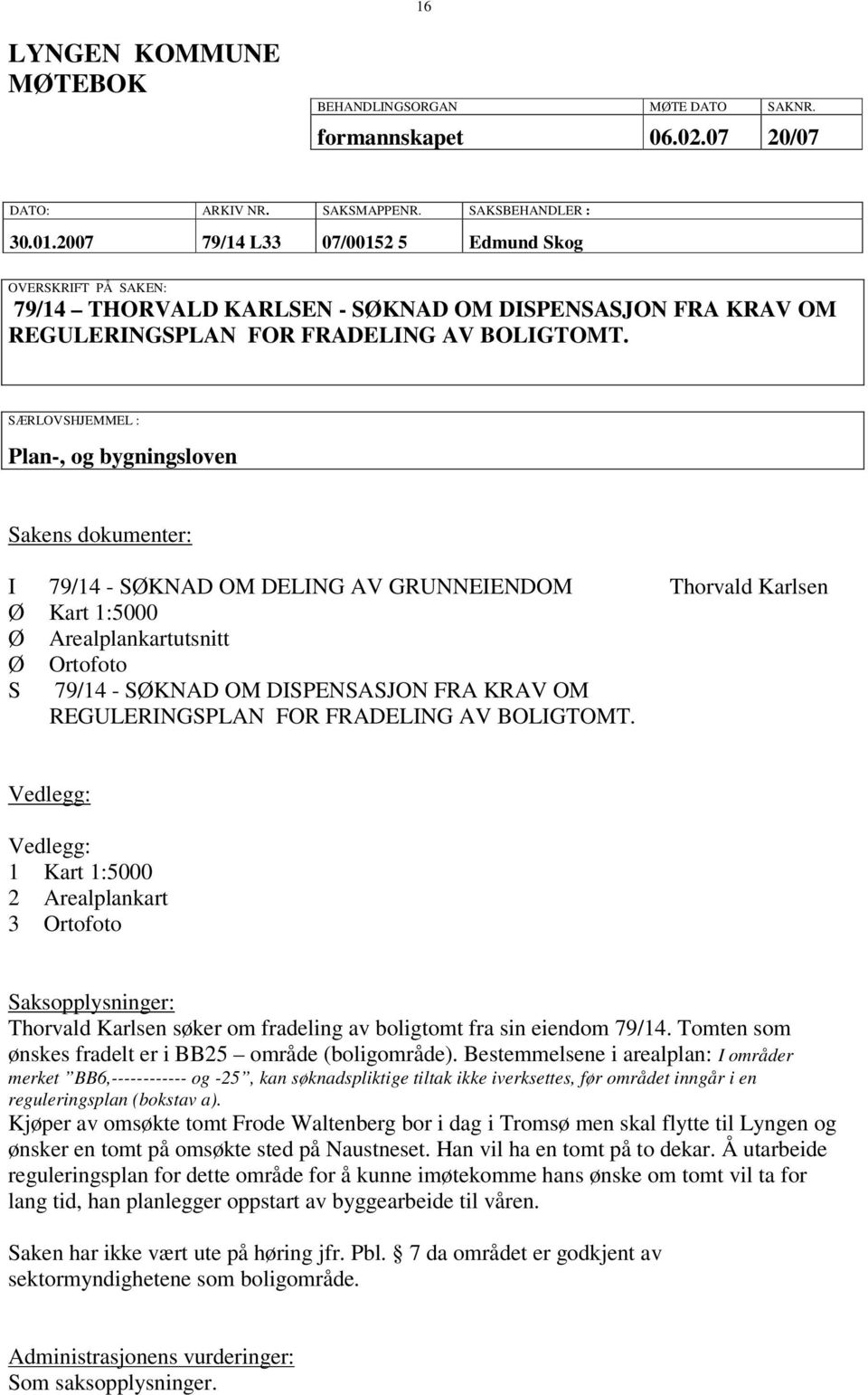 SÆRLOVSHJEMMEL : Plan-, og bygningsloven Sakens dokumenter: I 79/14 - SØKNAD OM DELING AV GRUNNEIENDOM Thorvald Karlsen Ø Kart 1:5000 Ø Arealplankartutsnitt Ø Ortofoto S 79/14 - SØKNAD OM