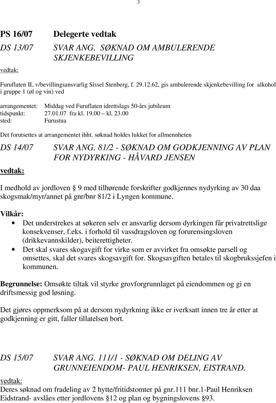 00 sted: Furustua Det forutsettes at arrangementet ihht. søknad holdes lukket for allmennheten DS 14/07 vedtak: SVAR ANG.