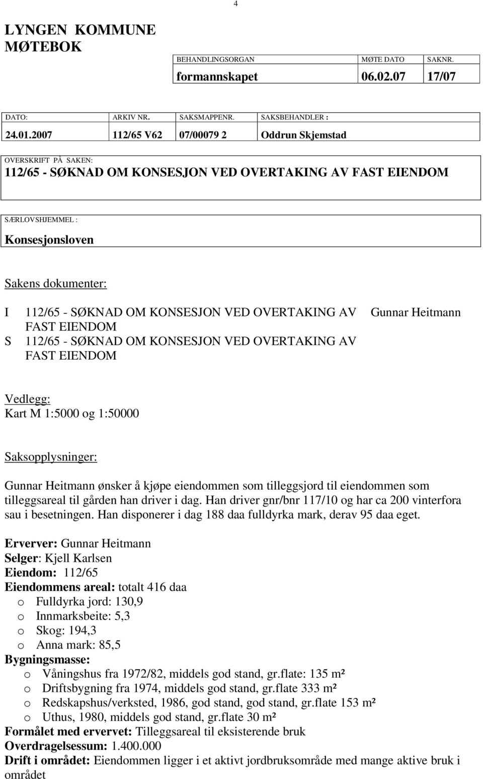 KONSESJON VED OVERTAKING AV FAST EIENDOM 112/65 - SØKNAD OM KONSESJON VED OVERTAKING AV FAST EIENDOM Gunnar Heitmann Vedlegg: Kart M 1:5000 og 1:50000 Saksopplysninger: Gunnar Heitmann ønsker å kjøpe