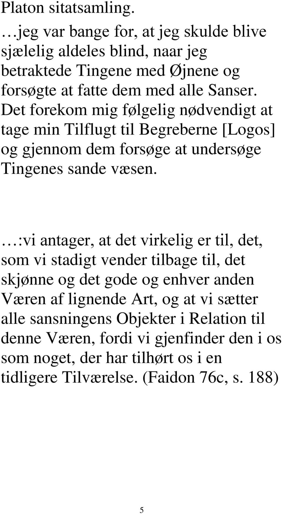 Det forekom mig følgelig nødvendigt at tage min Tilflugt til Begreberne [Logos] og gjennom dem forsøge at undersøge Tingenes sande væsen.