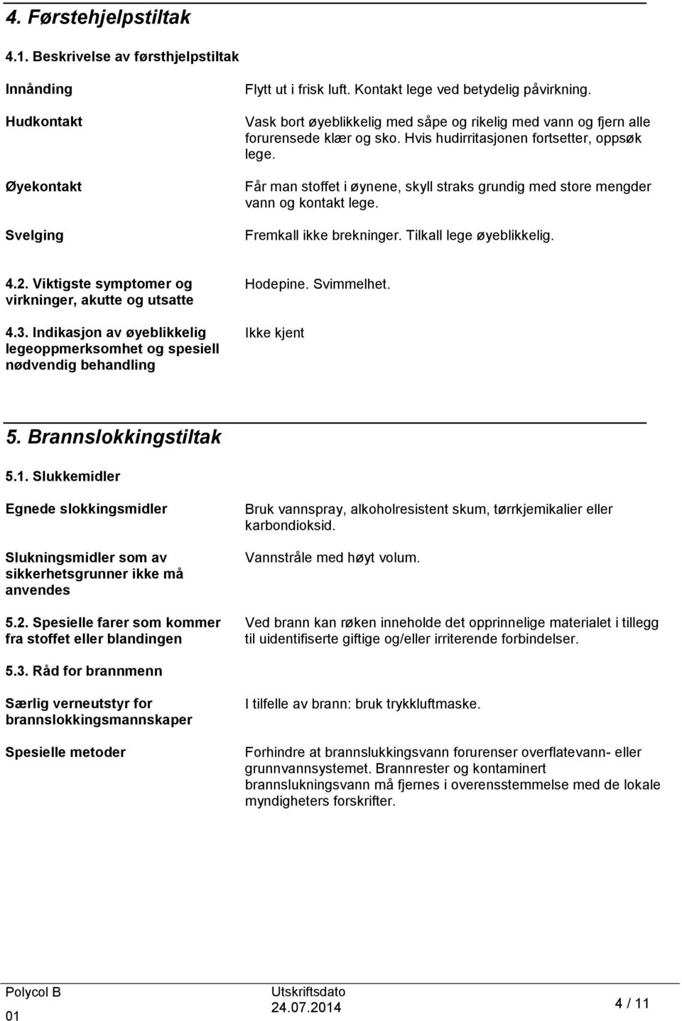 Får man stoffet i øynene, skyll straks grundig med store mengder vann og kontakt lege. Fremkall ikke brekninger. Tilkall lege øyeblikkelig. 4.2. Viktigste symptomer og virkninger, akutte og utsatte 4.