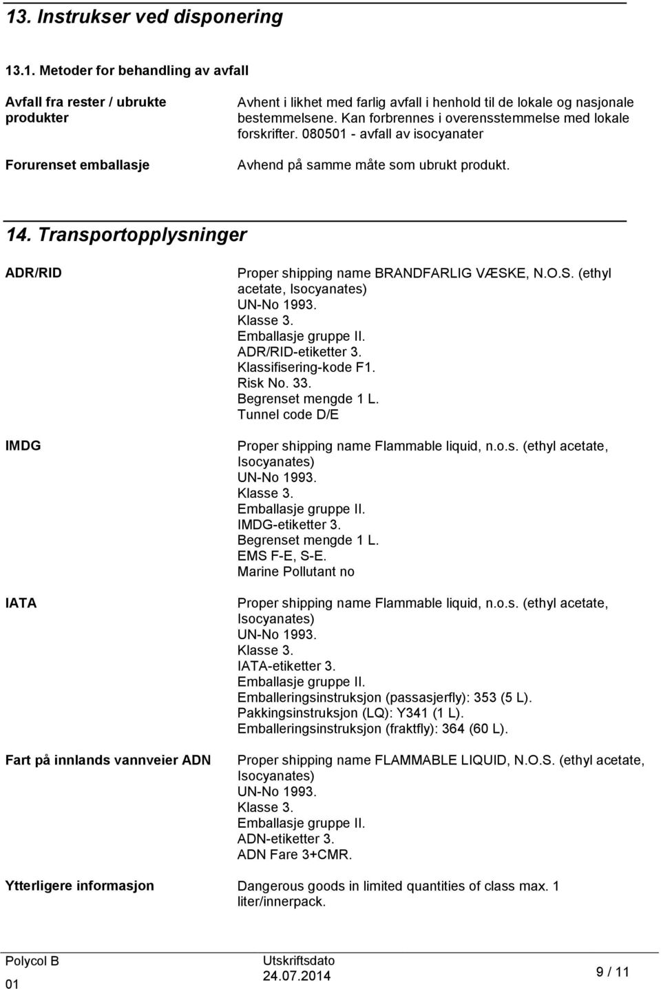 Transportopplysninger ADR/RID IMDG IATA Fart på innlands vannveier ADN Proper shipping name BRANDFARLIG VÆSKE, N.O.S. (ethyl acetate, Isocyanates) UN-No 1993. Klasse 3. Emballasje gruppe II.