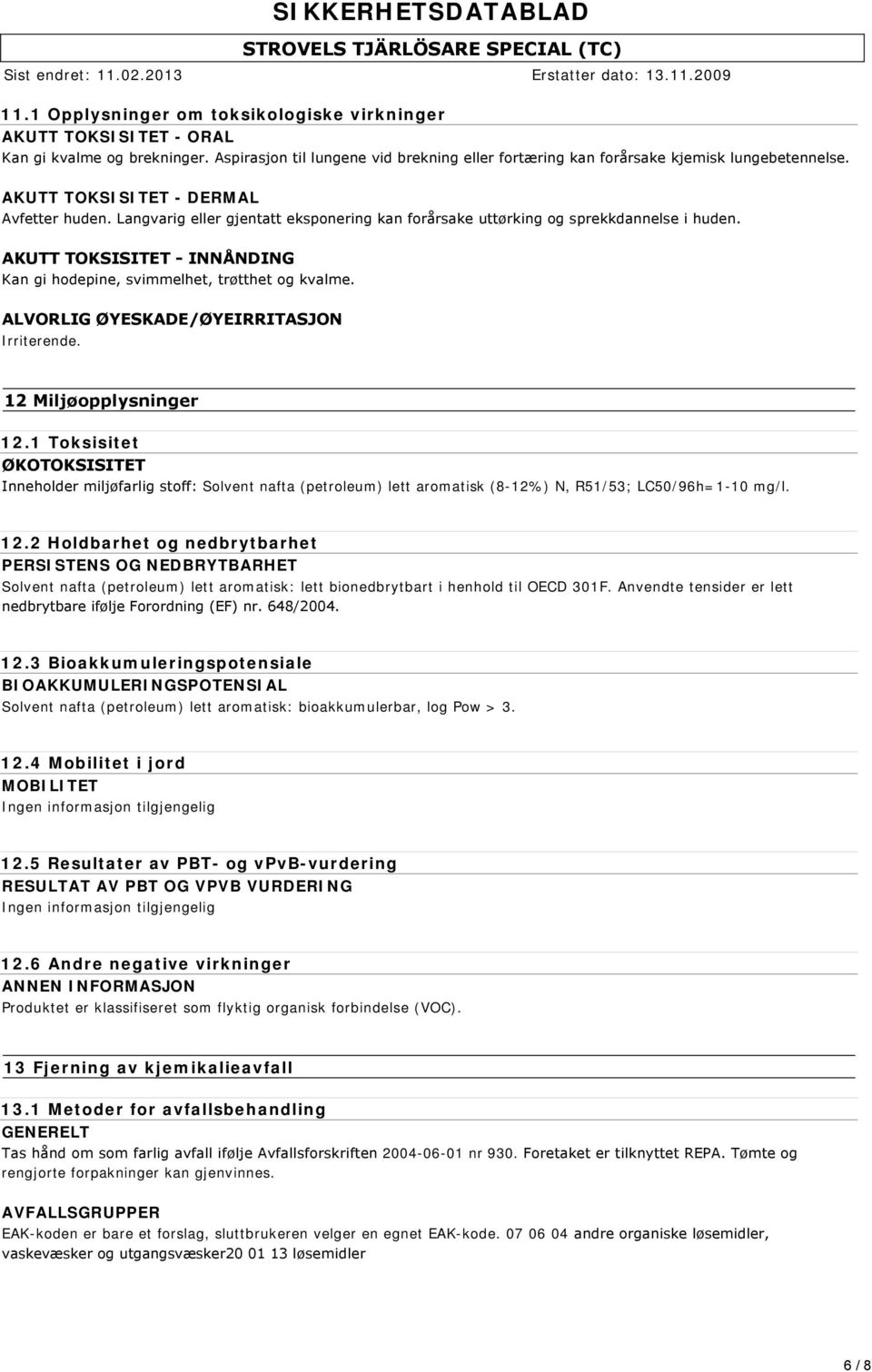 AKUTT TOKSISITET INNÅNDING Kan gi hodepine, svimmelhet, trøtthet og kvalme. ALVORLIG ØYESKADE/ØYEIRRITASJON Irriterende. SIKKERHETSDATABLAD 12 Miljøopplysninger 12.