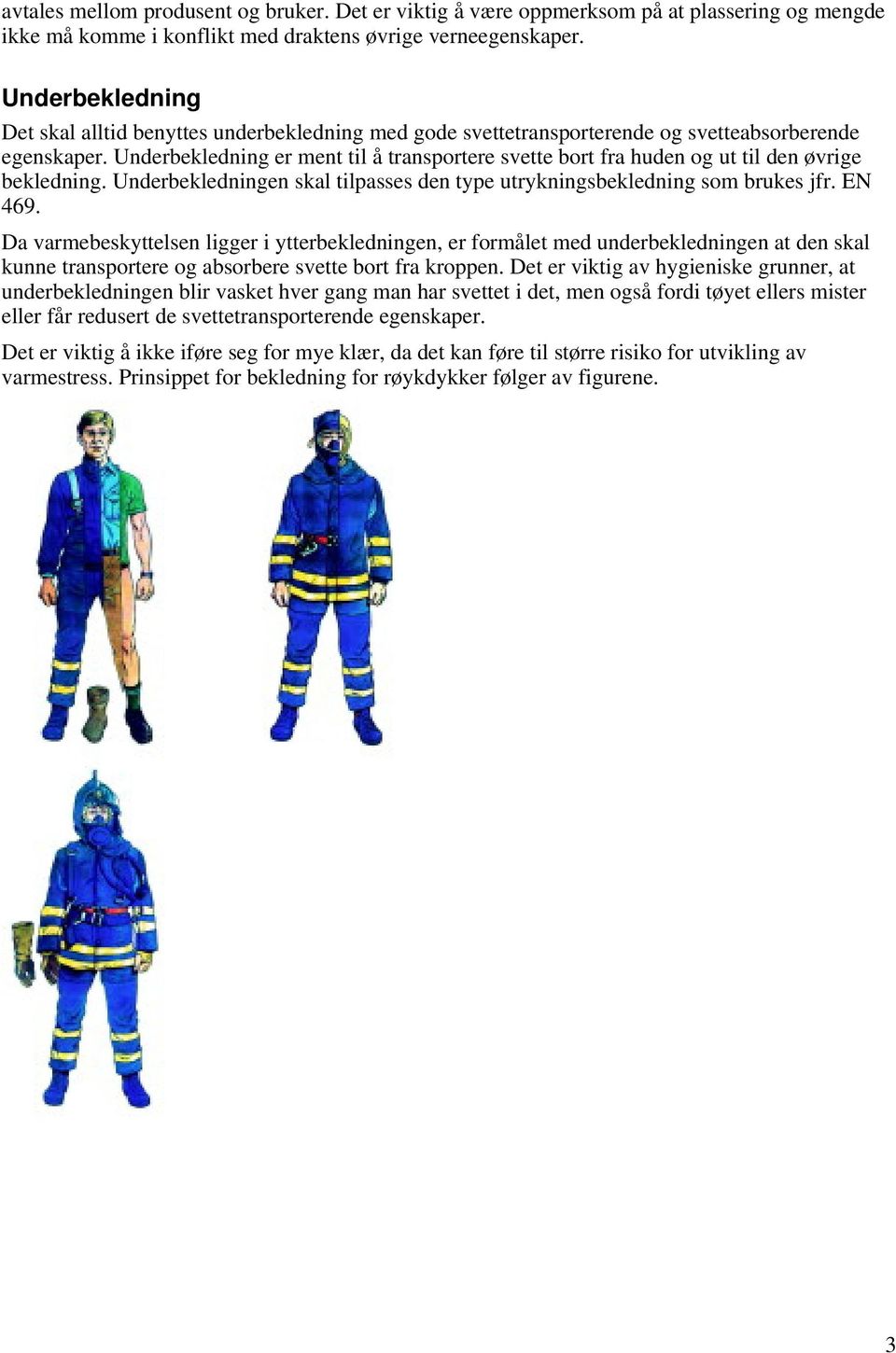 Underbekledning er ment til å transportere svette bort fra huden og ut til den øvrige bekledning. Underbekledningen skal tilpasses den type utrykningsbekledning som brukes jfr. EN 469.