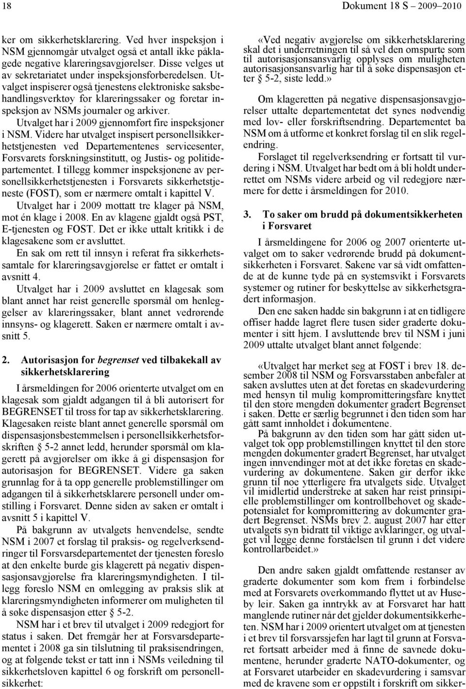 Utvalget inspiserer også tjenestens elektroniske saksbehandlingsverktøy for klareringssaker og foretar inspeksjon av NSMs journaler og arkiver. Utvalget har i 2009 gjennomført fire inspeksjoner i NSM.