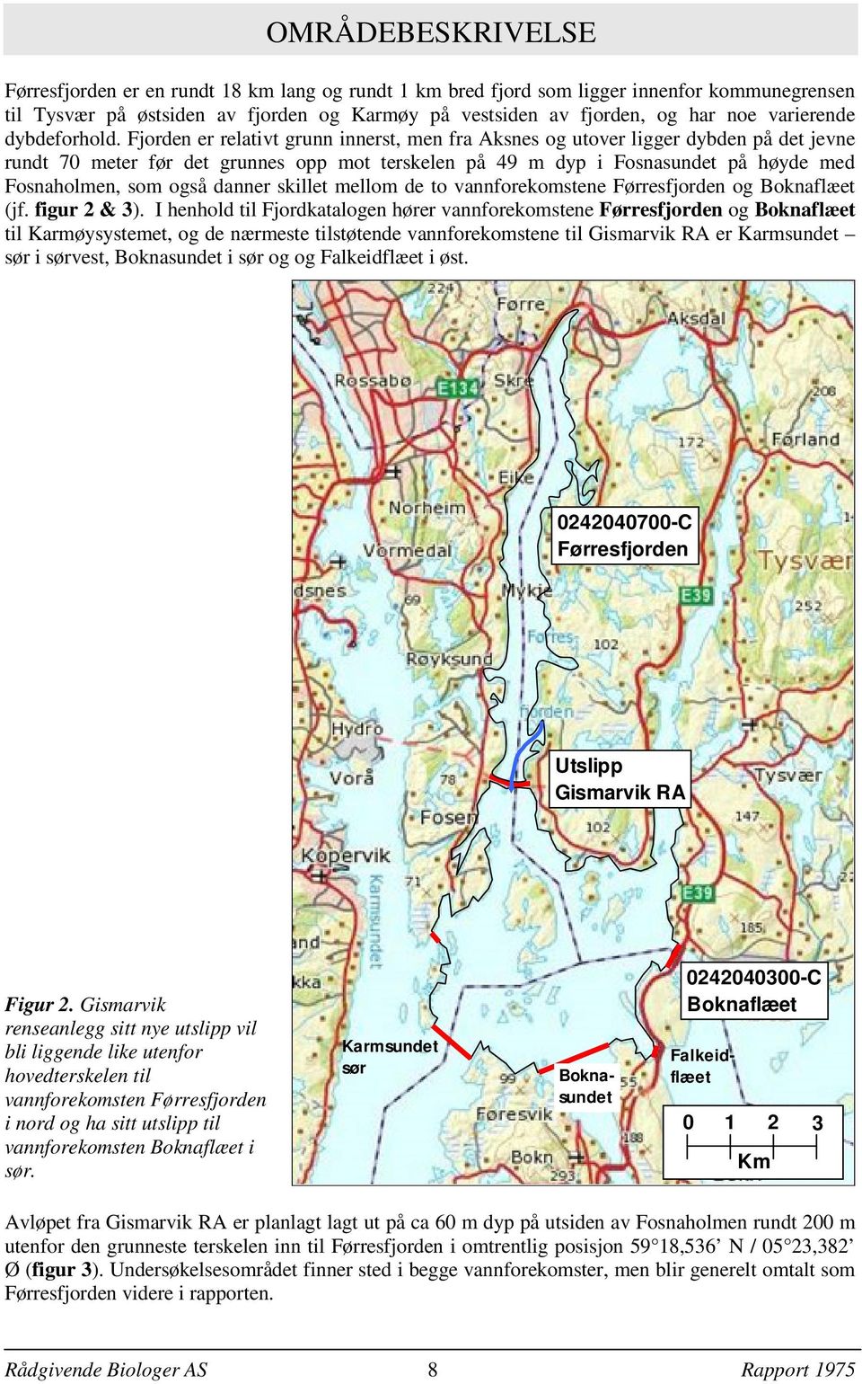 Fjorden er relativt grunn innerst, men fra Aksnes og utover ligger dybden på det jevne rundt 70 meter før det grunnes opp mot terskelen på 49 m dyp i Fosnasundet på høyde med Fosnaholmen, som også