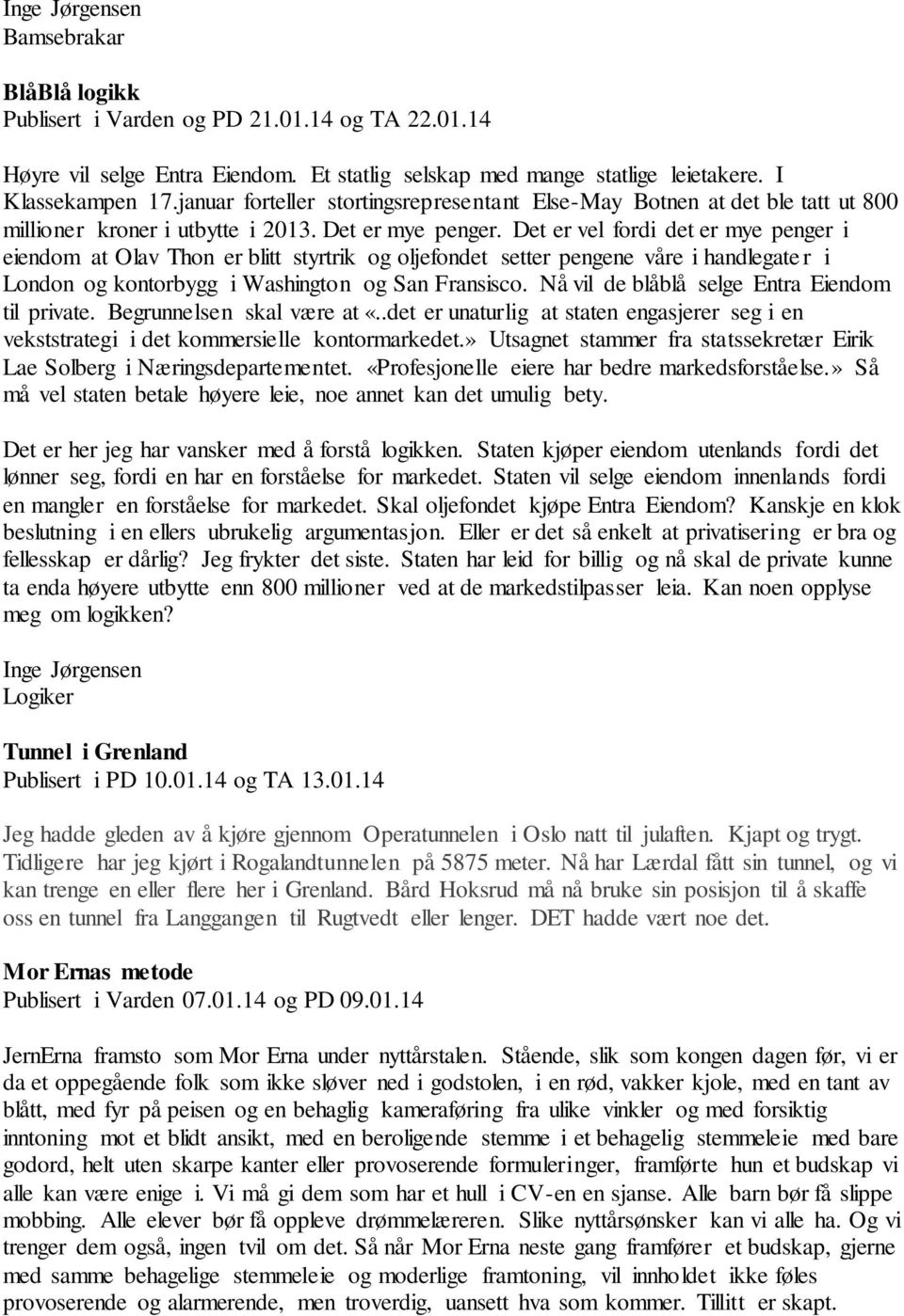 Det er vel fordi det er mye penger i eiendom at Olav Thon er blitt styrtrik og oljefondet setter pengene våre i handlegate r i London og kontorbygg i Washington og San Fransisco.