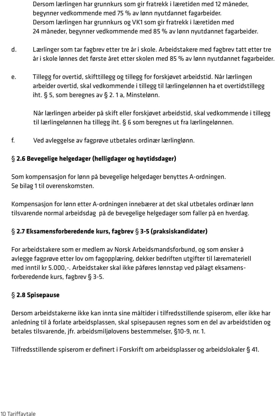 Arbeidstakere med fagbrev tatt etter tre år i skole lønnes det første året etter skolen med 85 % av lønn nyutdannet fagarbeider. e. Tillegg for overtid, skifttillegg og tillegg for forskjøvet arbeidstid.