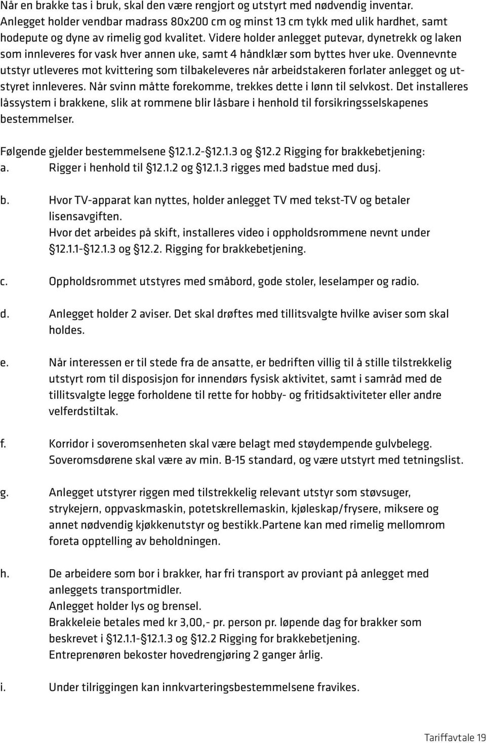 Videre holder anlegget putevar, dynetrekk og laken som innleveres for vask hver annen uke, samt 4 håndklær som byttes hver uke.