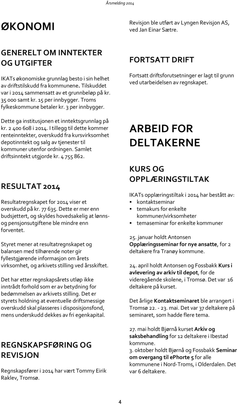 2 400 608 i 2014. I tillegg til dette kommer renteinntekter, overskudd fra kursvirksomhet depotinntekt og salg av tjenester til kommuner utenfor ordningen. Samlet driftsinntekt utgjorde kr. 4 755 862.