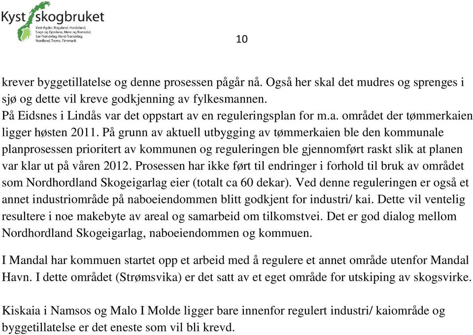 På grunn av aktuell utbygging av tømmerkaien ble den kommunale planprosessen prioritert av kommunen og reguleringen ble gjennomført raskt slik at planen var klar ut på våren 2012.