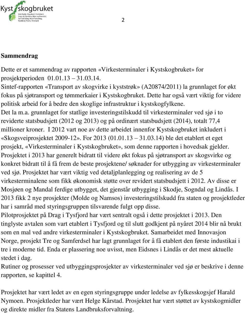 Dette har også vært viktig for videre politisk arbeid for å bedre den skoglige infrastruktur i kystskogfylkene. Det la m.a. grunnlaget for statlige investeringstilskudd til virkesterminaler ved sjø i to reviderte statsbudsjett (2012 og 2013) og på ordinært statsbudsjett (2014), totalt 77,4 millioner kroner.