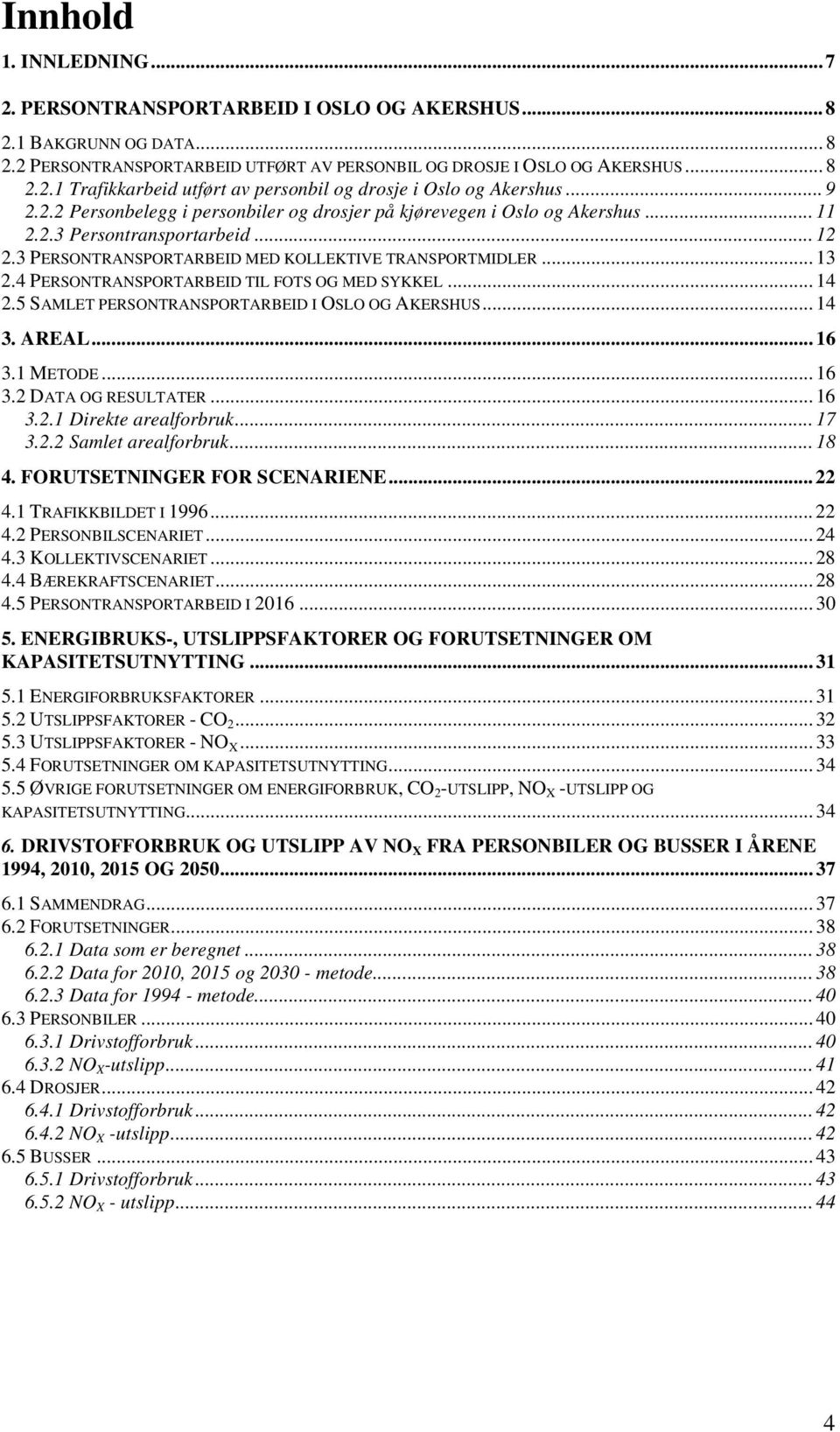 4 PERSONTRANSPORTARBEID TIL FOTS OG MED SYKKEL... 14 2.5 SAMLET PERSONTRANSPORTARBEID I OSLO OG AKERSHUS... 14 3. AREAL... 16 3.1 METODE... 16 3.2 DATA OG RESULTATER... 16 3.2.1 Direkte arealforbruk.