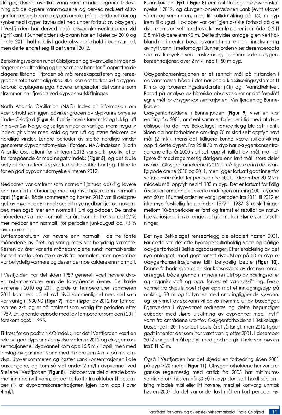 I Bunnefjordens dypvann har en i deler av 2010 og i hele 2011 hatt relativt gode oksygenforhold i bunnvannet, men dette endret seg til det verre i 2012.