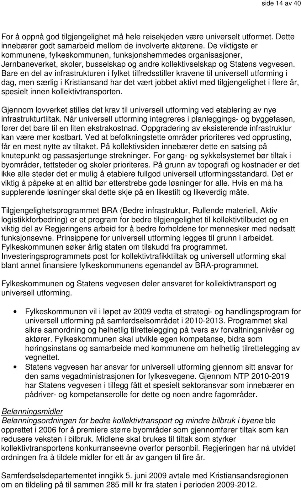 Bare en del av infrastrukturen i fylket tilfredsstiller kravene til universell utforming i dag, men særlig i Kristiansand har det vært jobbet aktivt med tilgjengelighet i flere år, spesielt innen