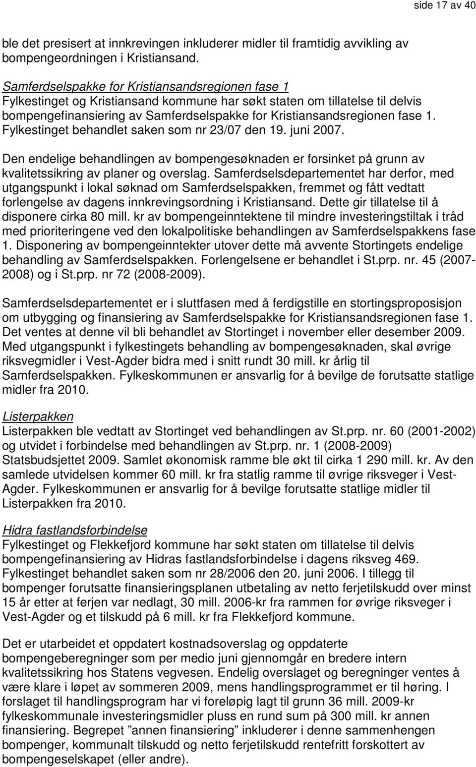 1. Fylkestinget behandlet saken som nr 23/07 den 19. juni 2007. Den endelige behandlingen av bompengesøknaden er forsinket på grunn av kvalitetssikring av planer og overslag.