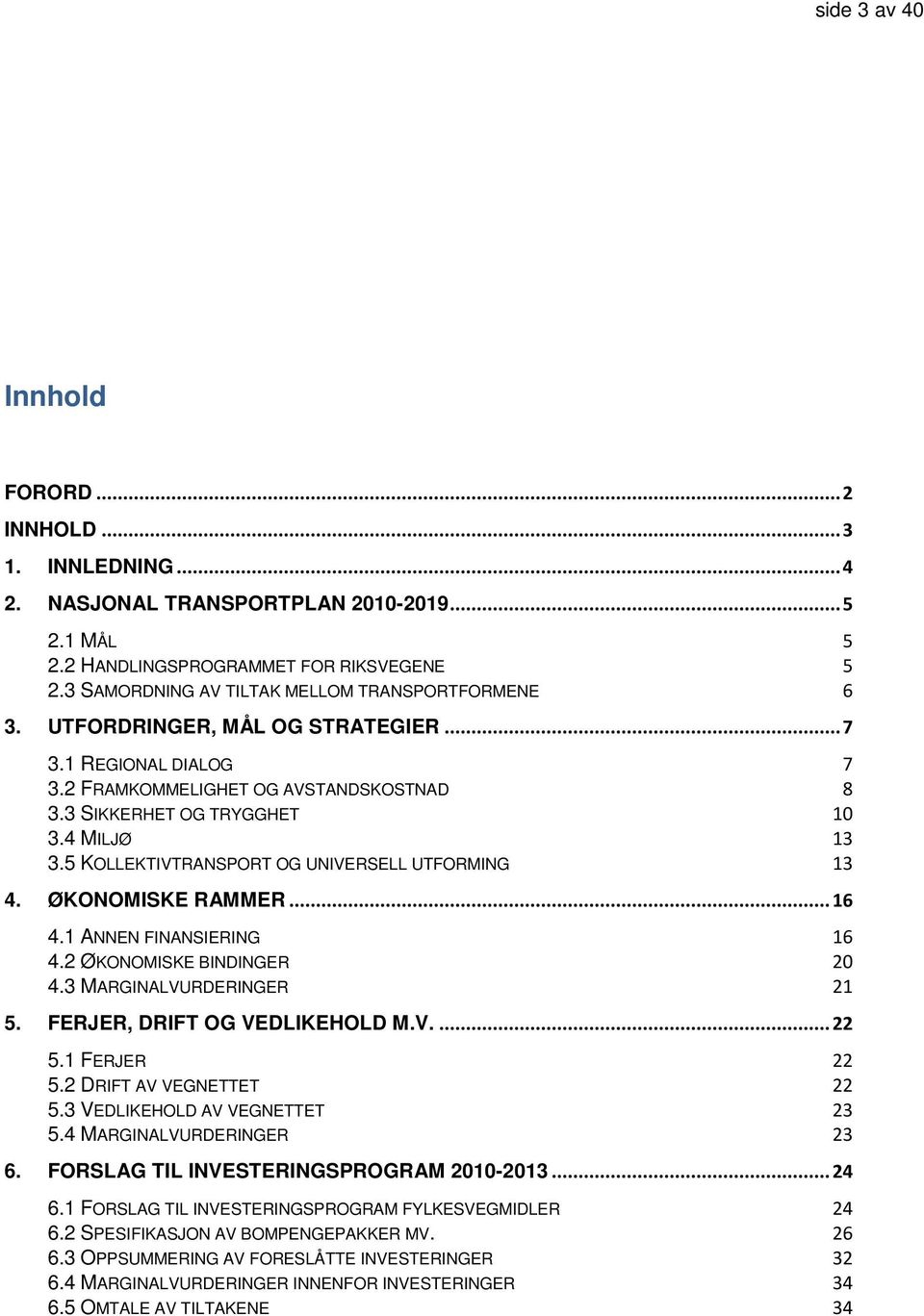 5 KOLLEKTIVTRANSPORT OG UNIVERSELL UTFORMING 13 4. ØKONOMISKE RAMMER... 16 4.1 ANNEN FINANSIERING 16 4.2 ØKONOMISKE BINDINGER 20 4.3 MARGINALVURDERINGER 21 5. FERJER, DRIFT OG VEDLIKEHOLD M.V.... 22 5.