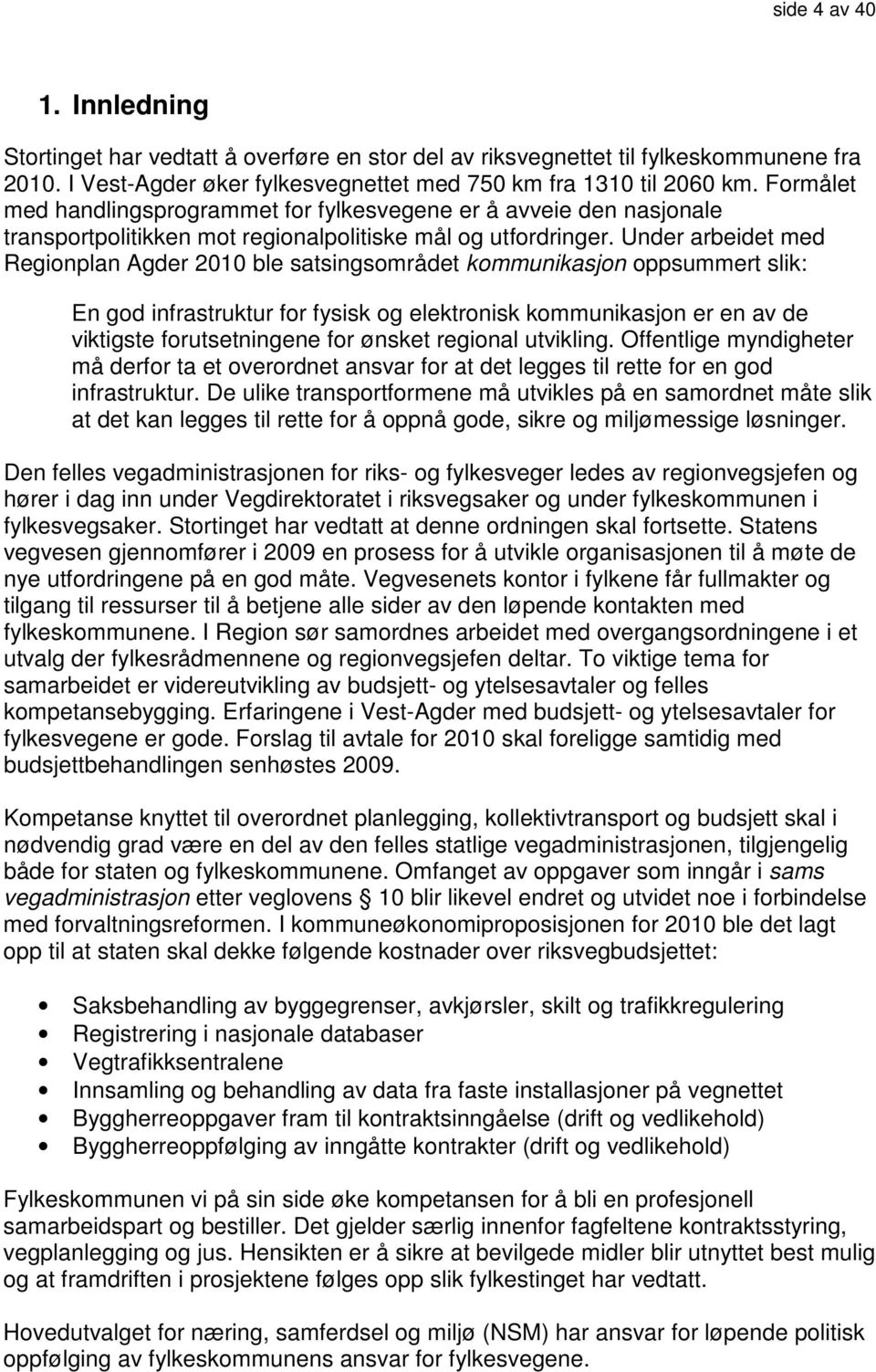 Under arbeidet med Regionplan Agder 2010 ble satsingsområdet kommunikasjon oppsummert slik: En god infrastruktur for fysisk og elektronisk kommunikasjon er en av de viktigste forutsetningene for