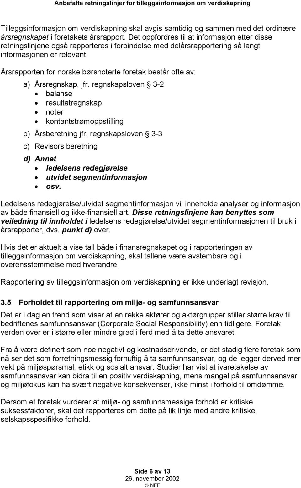 Årsrapporten for norske børsnoterte foretak består ofte av: a) Årsregnskap, jfr. regnskapsloven 3-2 balanse resultatregnskap noter kontantstrømoppstilling b) Årsberetning jfr.