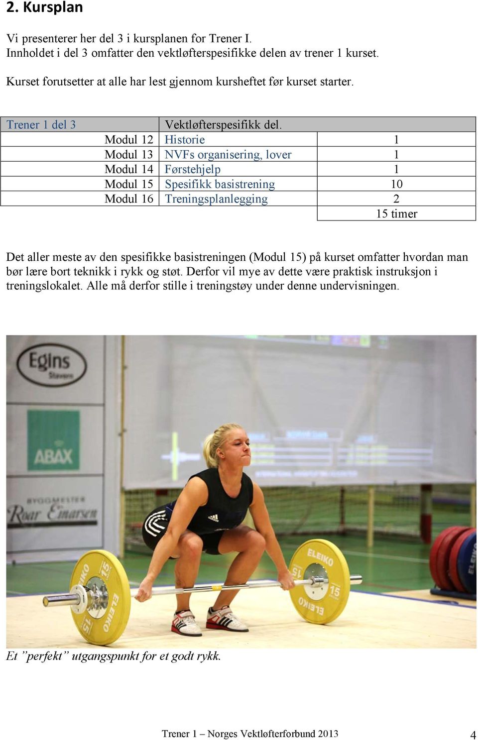 Modul 12 Historie 1 Modul 13 NVFs organisering, lover 1 Modul 14 Førstehjelp 1 Modul 15 Spesifikk basistrening 10 Modul 16 Treningsplanlegging 2 15 timer Det aller meste av den spesifikke