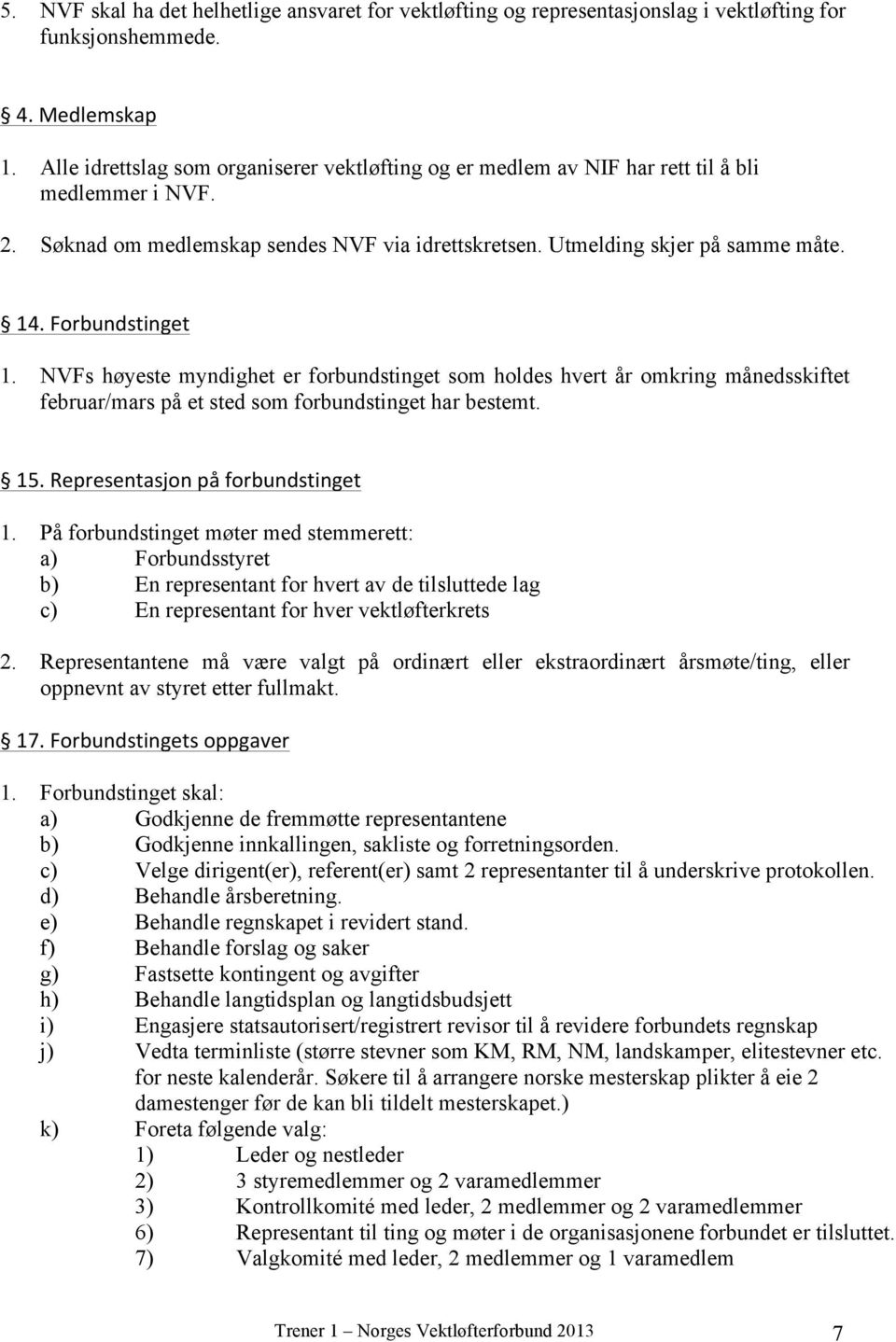 Forbundstinget 1. NVFs høyeste myndighet er forbundstinget som holdes hvert år omkring månedsskiftet februar/mars på et sted som forbundstinget har bestemt. 15. Representasjon på forbundstinget 1.