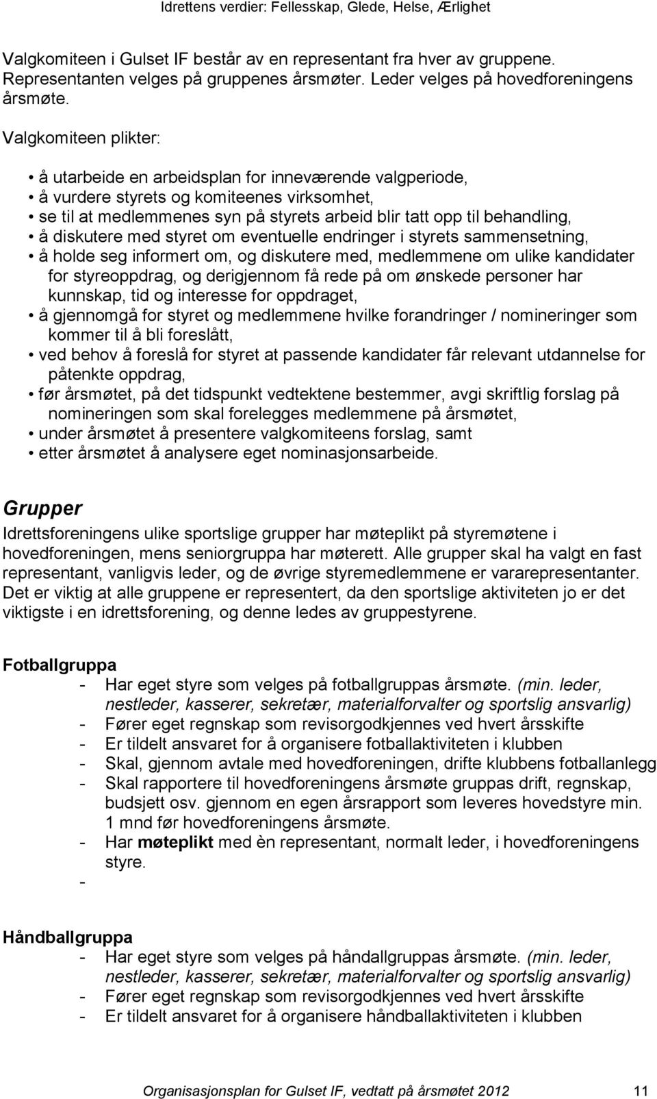 diskutere med styret om eventuelle endringer i styrets sammensetning, å holde seg informert om, og diskutere med, medlemmene om ulike kandidater for styreoppdrag, og derigjennom få rede på om ønskede