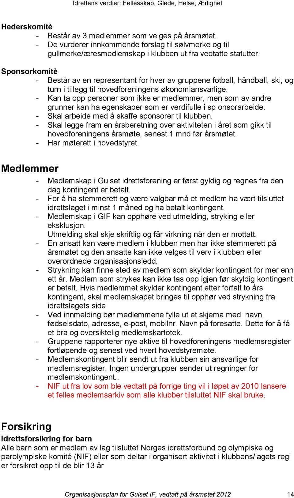 - Kan ta opp personer som ikke er medlemmer, men som av andre grunner kan ha egenskaper som er verdifulle i sp onsorarbeide. - Skal arbeide med å skaffe sponsorer til klubben.