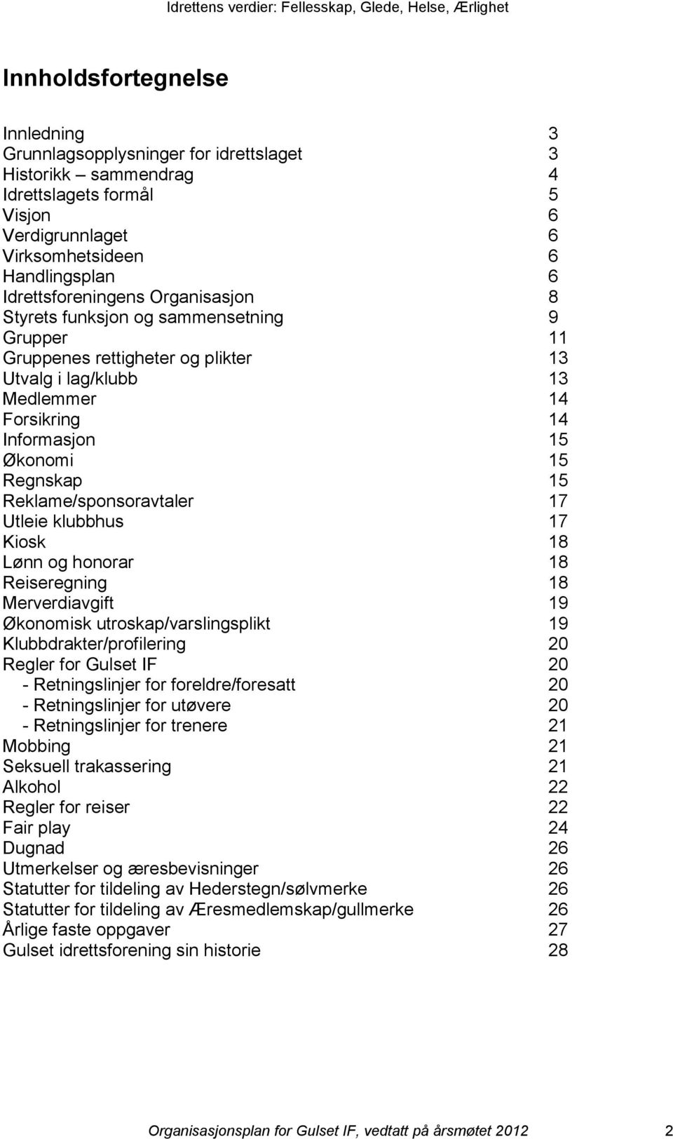 Regnskap 15 Reklame/sponsoravtaler 17 Utleie klubbhus 17 Kiosk 18 Lønn og honorar 18 Reiseregning 18 Merverdiavgift 19 Økonomisk utroskap/varslingsplikt 19 Klubbdrakter/profilering 20 Regler for