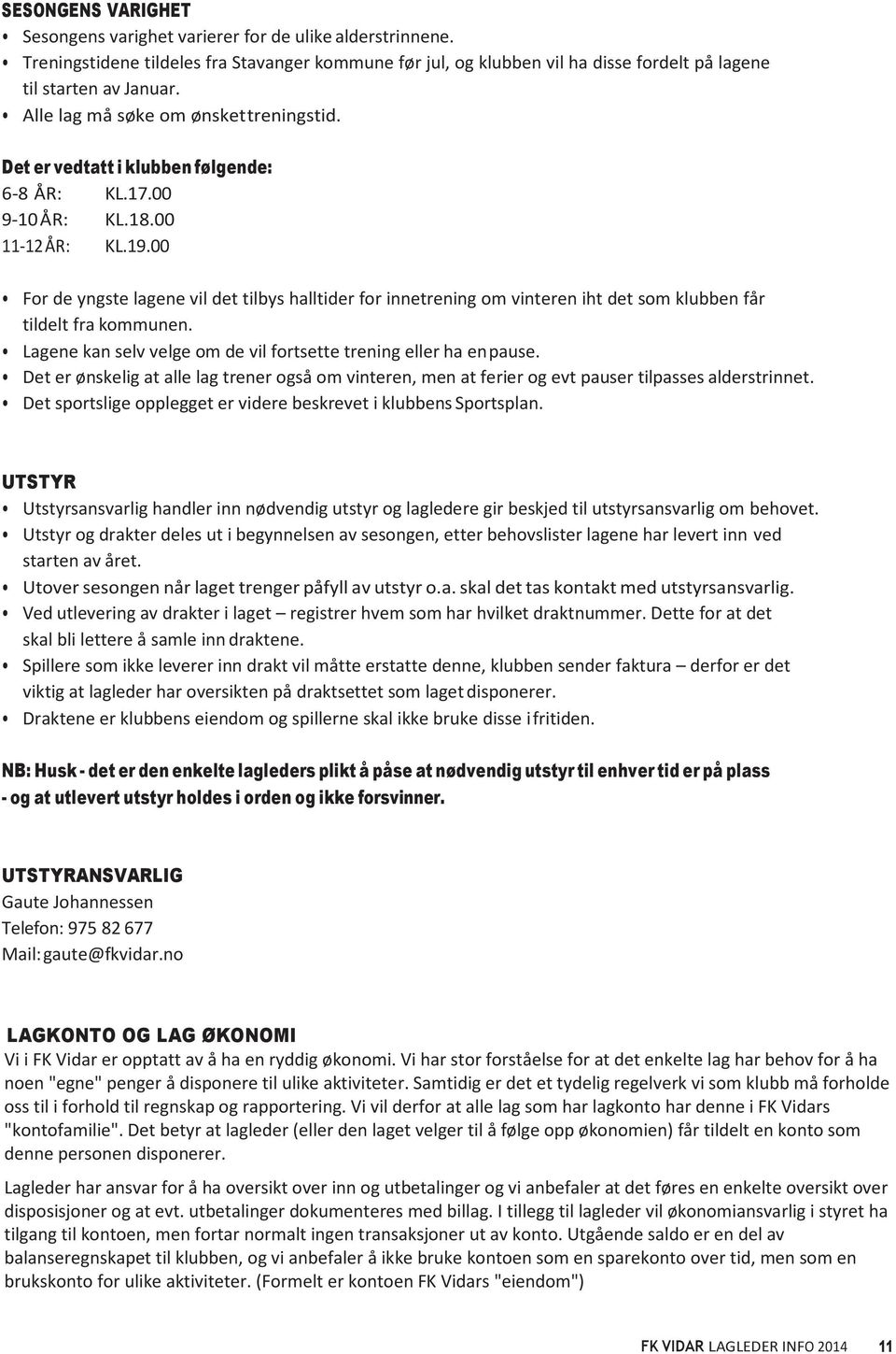 00 For de yngste lagene vil det tilbys halltider for innetrening om vinteren iht det som klubben får tildelt fra kommunen. Lagene kan selv velge om de vil fortsette trening eller ha en pause.