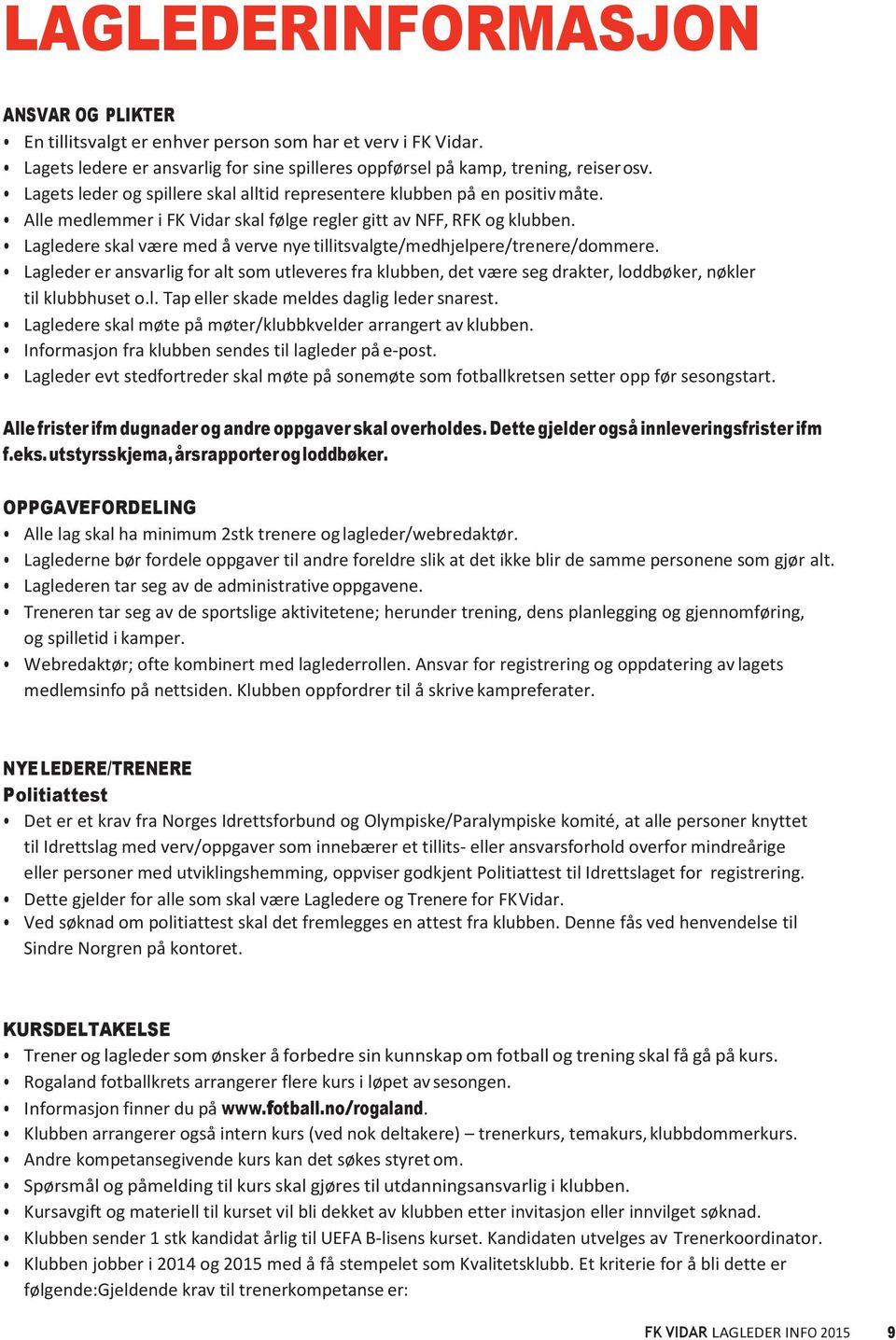 Lagledere skal være med å verve nye tillitsvalgte/medhjelpere/trenere/dommere. Lagleder er ansvarlig for alt som utleveres fra klubben, det være seg drakter, loddbøker, nøkler til klubbhuset o.l. Tap eller skade meldes daglig leder snarest.