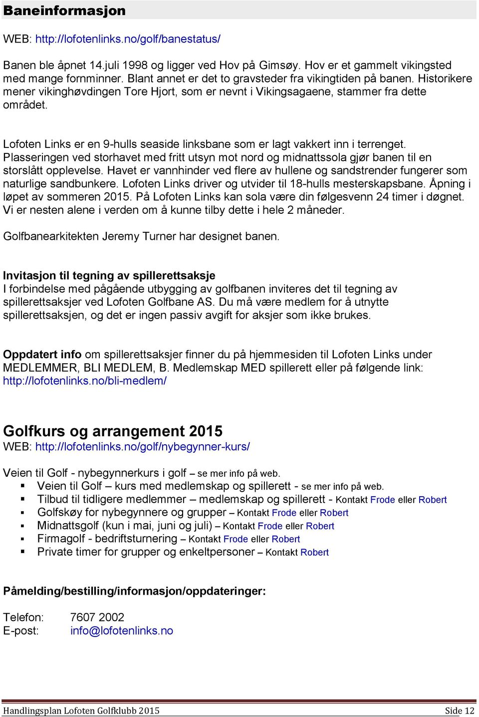 Lofoten Links er en 9-hulls seaside linksbane som er lagt vakkert inn i terrenget. Plasseringen ved storhavet med fritt utsyn mot nord og midnattssola gjør banen til en storslått opplevelse.