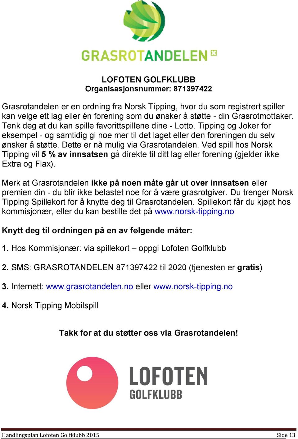 Dette er nå mulig via Grasrotandelen. Ved spill hos Norsk Tipping vil 5 % av innsatsen gå direkte til ditt lag eller forening (gjelder ikke Extra og Flax).