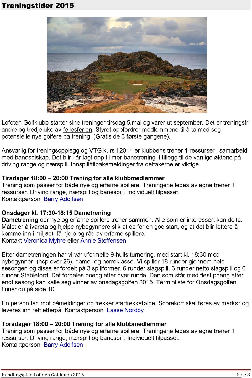 Ansvarlig for treningsopplegg og VTG kurs i 2014 er klubbens trener 1 ressurser i samarbeid med baneselskap.