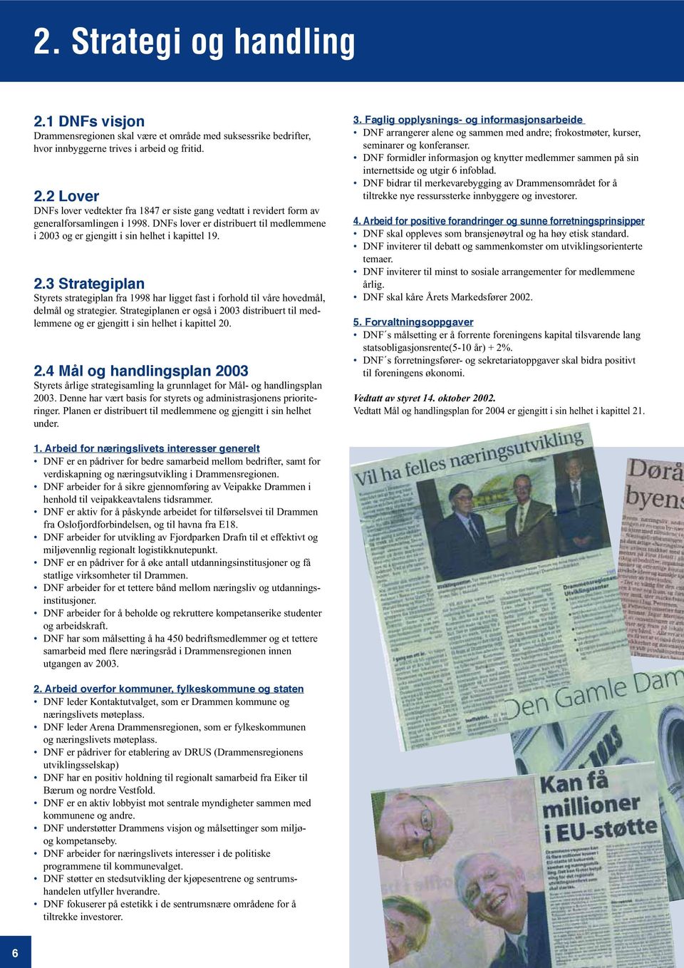 Strategiplanen er også i 2003 distribuert til medlemmene og er gjengitt i sin helhet i kapittel 20. 2.4 Mål og handlingsplan 2003 Styrets årlige strategisamling la grunnlaget for Mål- og handlingsplan 2003.