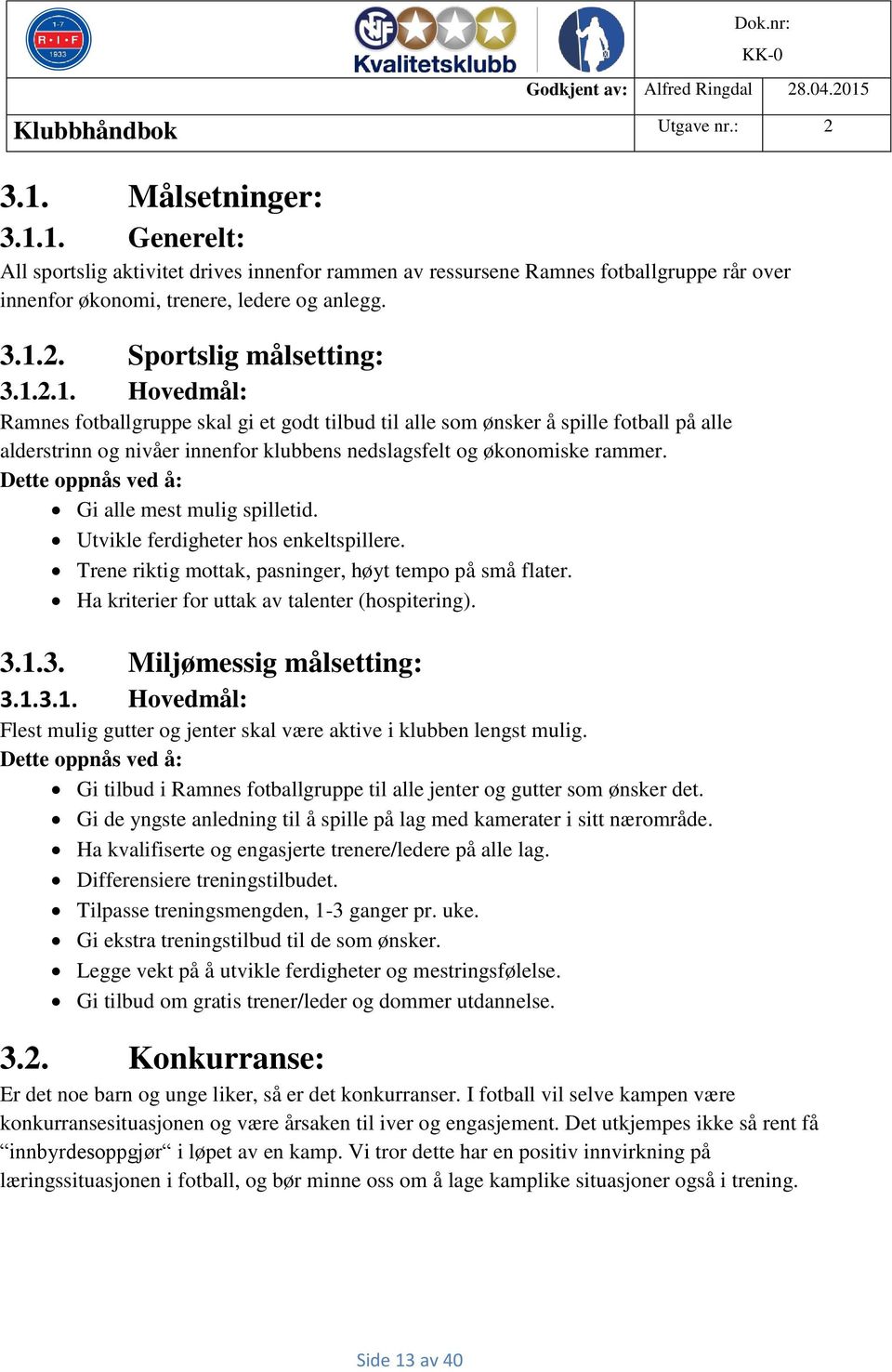 Dette oppnås ved å: Gi alle mest mulig spilletid. Utvikle ferdigheter hos enkeltspillere. Trene riktig mottak, pasninger, høyt tempo på små flater. Ha kriterier for uttak av talenter (hospitering). 3.