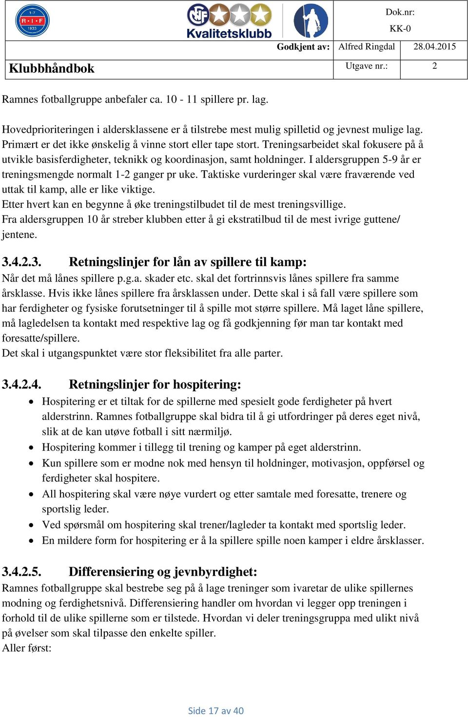 I aldersgruppen 5-9 år er treningsmengde normalt 1-2 ganger pr uke. Taktiske vurderinger skal være fraværende ved uttak til kamp, alle er like viktige.