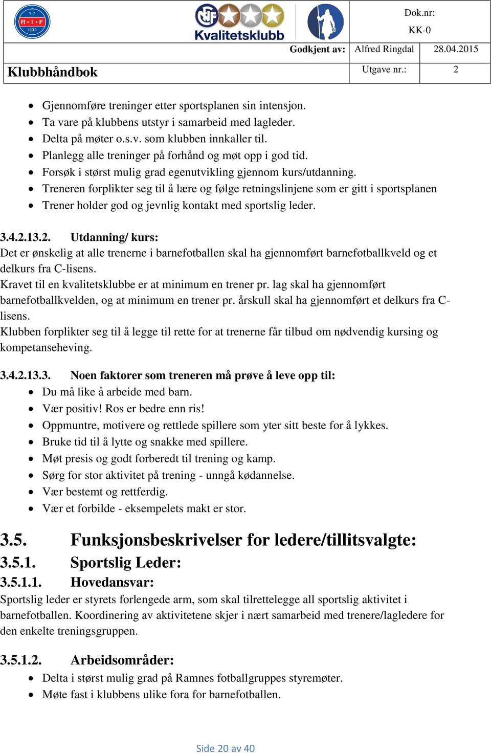 Treneren forplikter seg til å lære og følge retningslinjene som er gitt i sportsplanen Trener holder god og jevnlig kontakt med sportslig leder. 3.4.2.