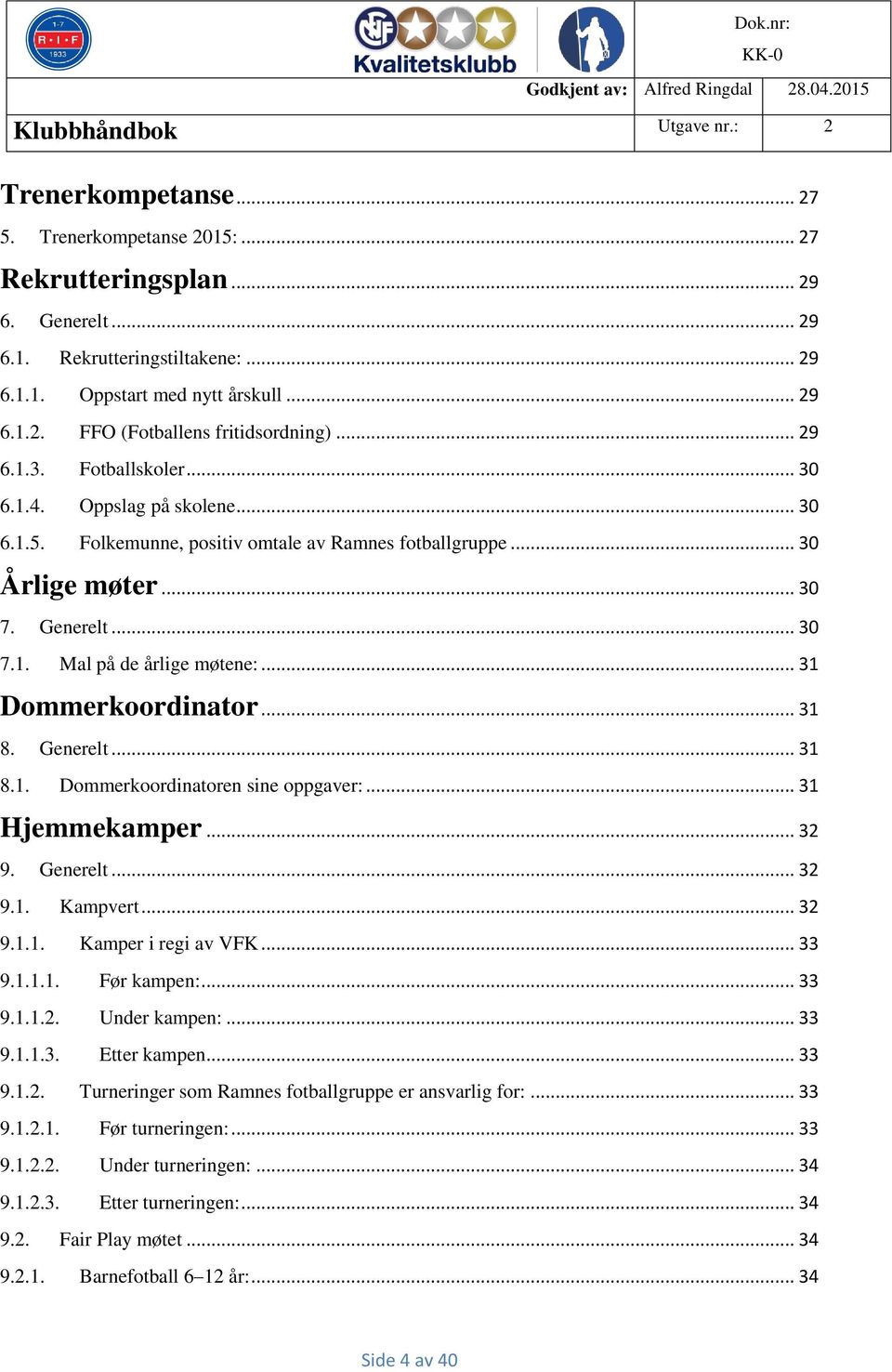 .. 31 Dommerkoordinator... 31 8. Generelt... 31 8.1. Dommerkoordinatoren sine oppgaver:... 31 Hjemmekamper... 32 9. Generelt... 32 9.1. Kampvert... 32 9.1.1. Kamper i regi av VFK... 33 9.1.1.1. Før kampen:.