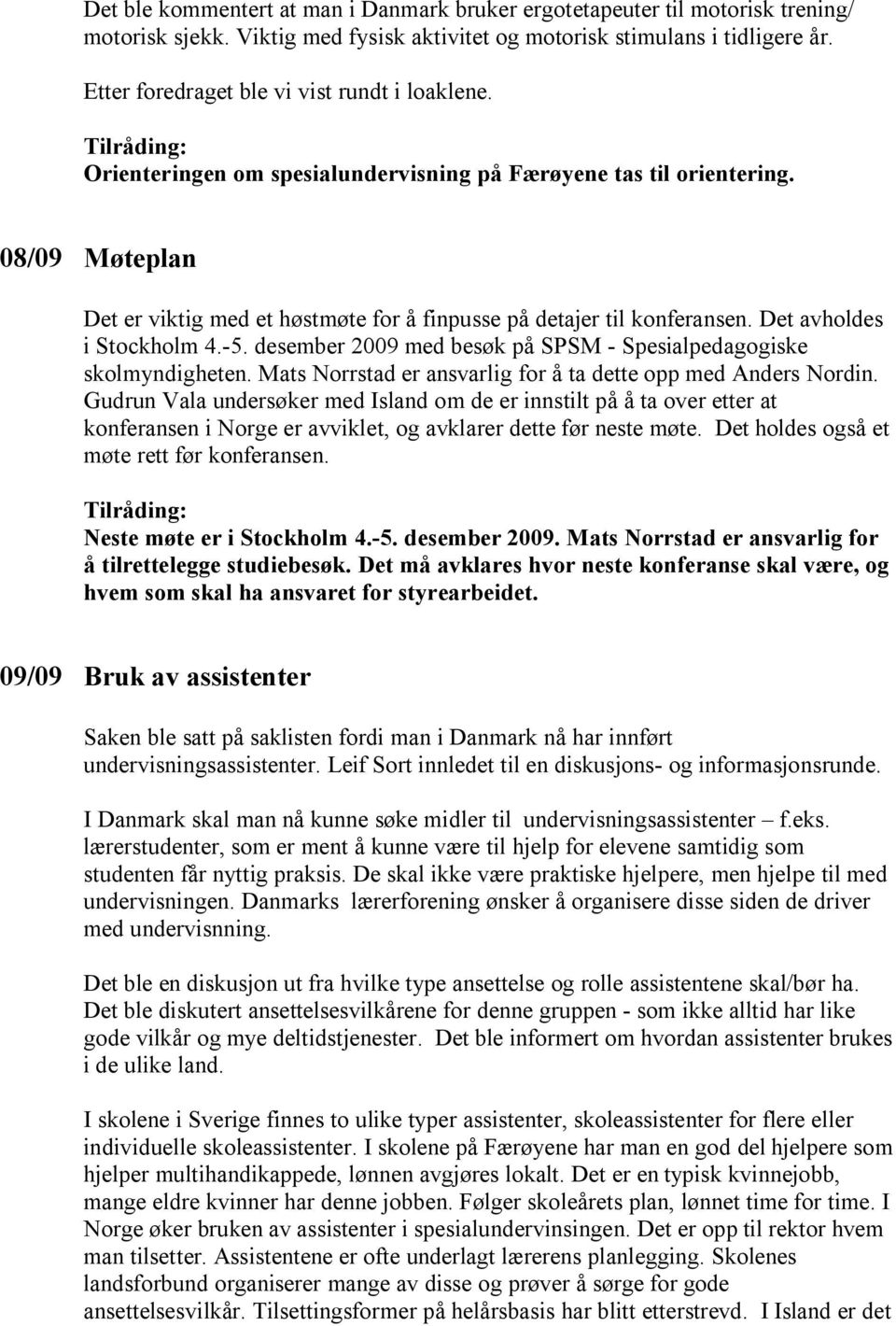 08/09 Møteplan Det er viktig med et høstmøte for å finpusse på detajer til konferansen. Det avholdes i Stockholm 4.-5. desember 2009 med besøk på SPSM - Spesialpedagogiske skolmyndigheten.