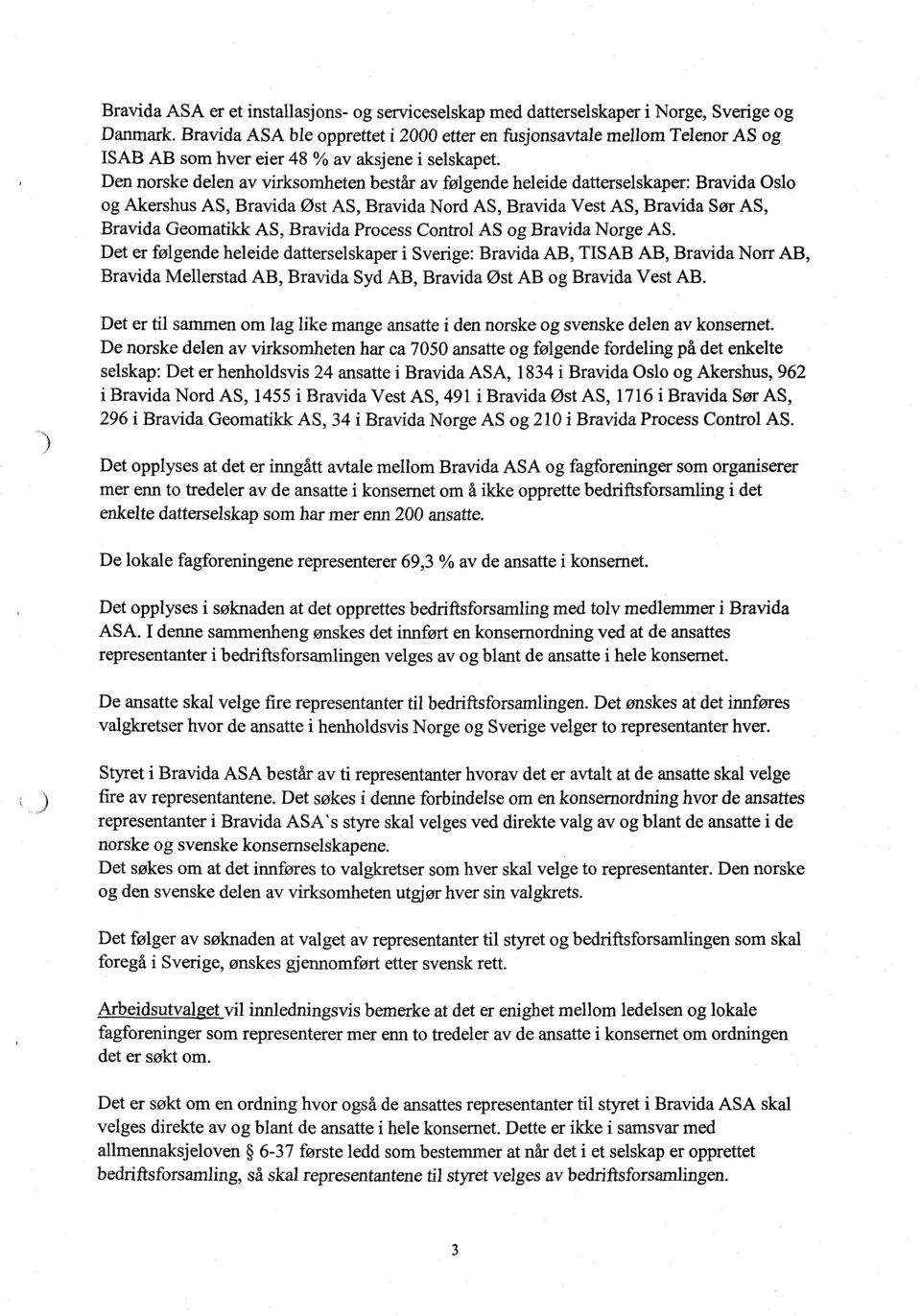 Den norske delen av virksomheten består av følgende heleide datterselskaper: Bravida Oslo og Akershus AS, Bravida Øst AS, Bravida Nord AS, Bravida Vest AS, Bravida Sør AS, Bravida Geomatikk AS,