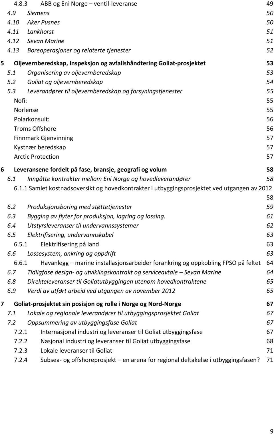 3 Leverandører til oljevernberedskap og forsyningstjenester 55 Nofi: 55 Norlense 55 Polarkonsult: 56 Troms Offshore 56 Finnmark Gjenvinning 57 Kystnær beredskap 57 Arctic Protection 57 6 Leveransene