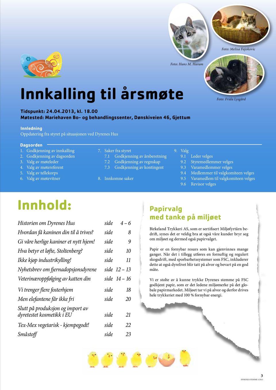 Godkjenning av dagsorden 3. Valg av møteleder 4. Valg av møtereferent 5. Valg av tellekorps 6. Valg av møtevitner 7. Saker fra styret 7.1 Godkjenning av årsberetning 7.2 Godkjenning av regnskap 7.