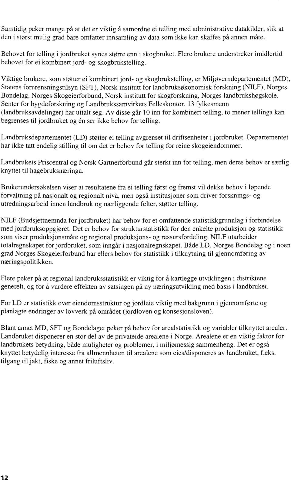 Viktige brukere, som støtter ei kombinert jord- og skogbrukstelling, er Miljøverndepartementet (MD), Statens forurensningstilsyn (SFT), Norsk institutt for landbruksøkonomisk forskning (NILF), Norges