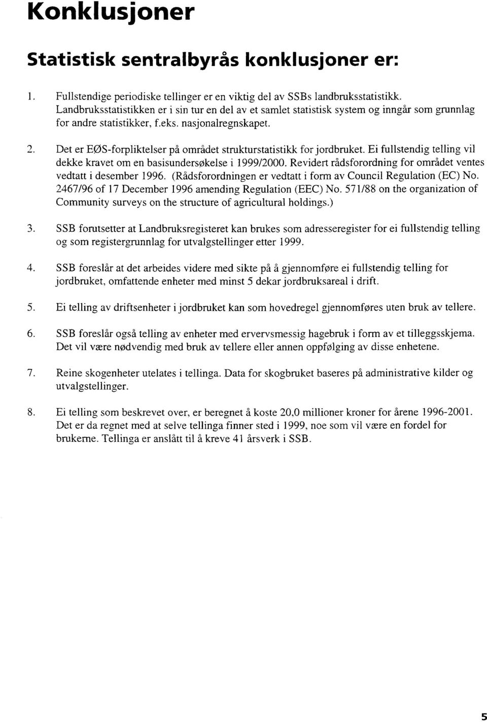 Det er EØS-forpliktelser på området strukturstatistikk for jordbruket. Ei fullstendig telling vil dekke kravet om en basisundersøkelse i 1999/2000.