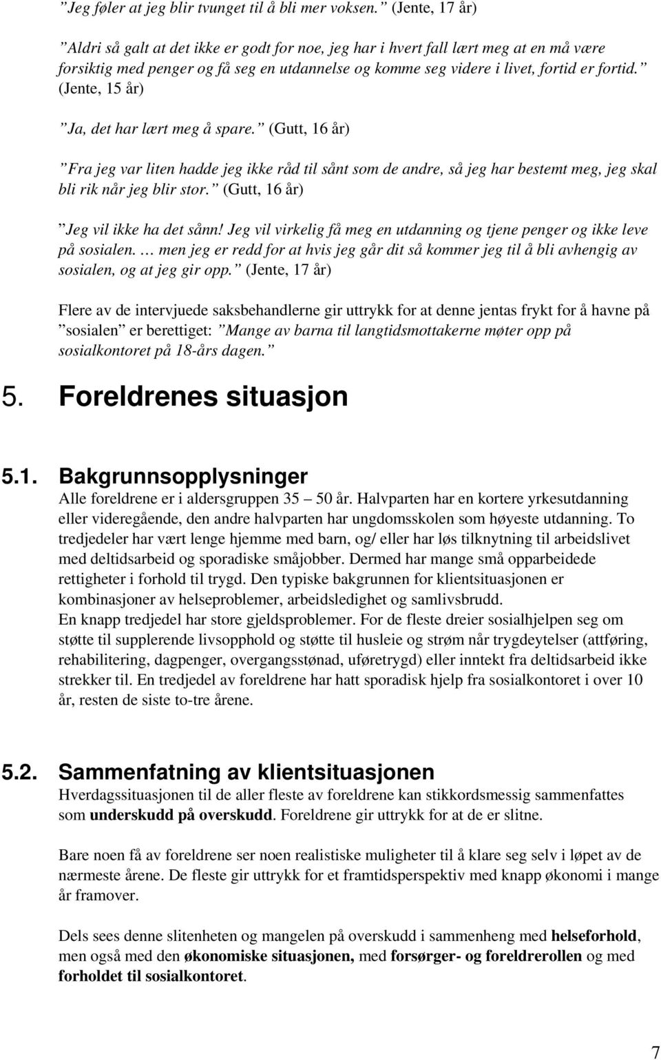 (Jente, 15 år) Ja, det har lært meg å spare. (Gutt, 16 år) Fra jeg var liten hadde jeg ikke råd til sånt som de andre, så jeg har bestemt meg, jeg skal bli rik når jeg blir stor.