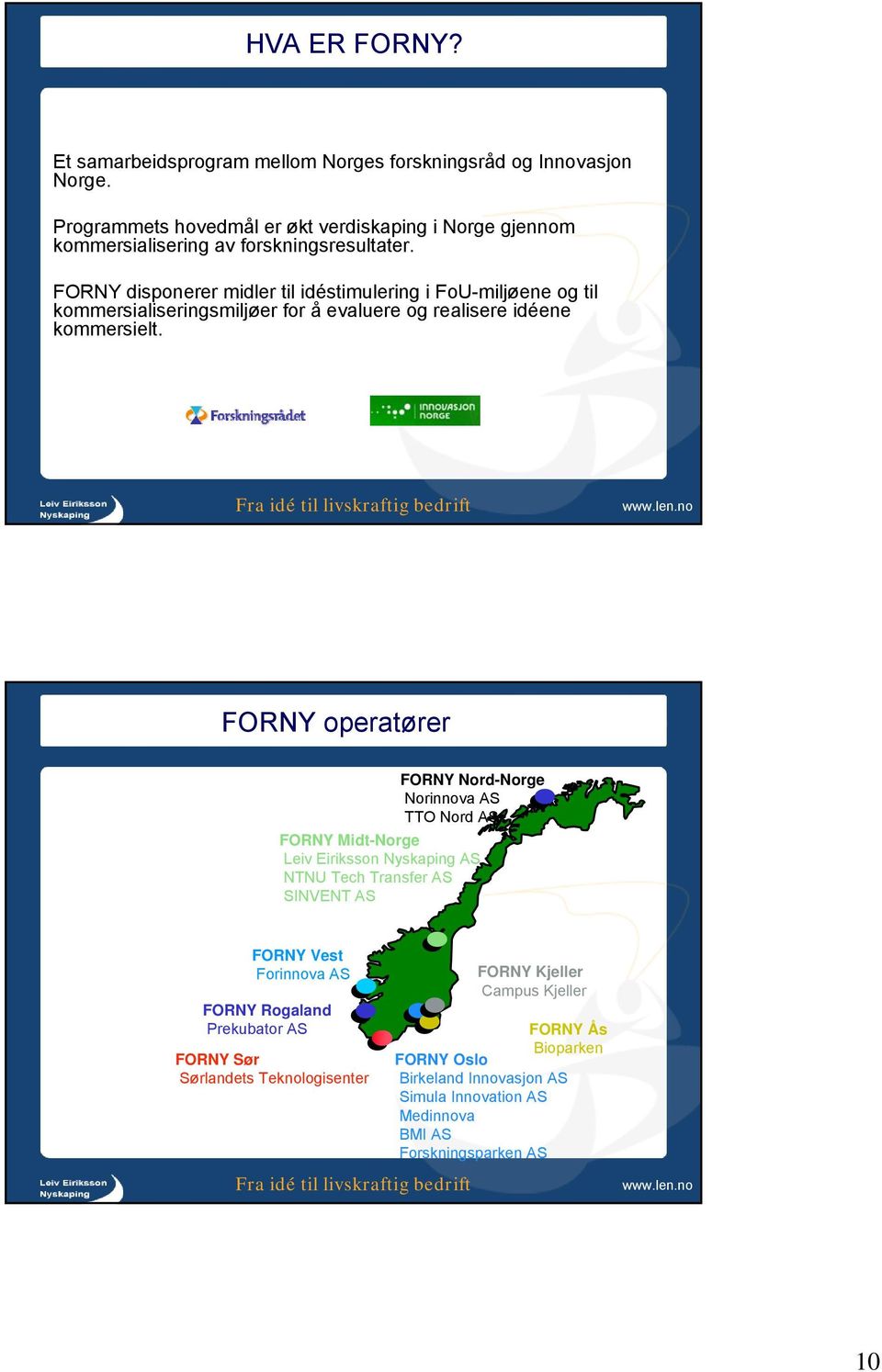 FORNY disponerer midler til idéstimulering i FoU-miljøene og til kommersialiseringsmiljøer for å evaluere og realisere idéene kommersielt.