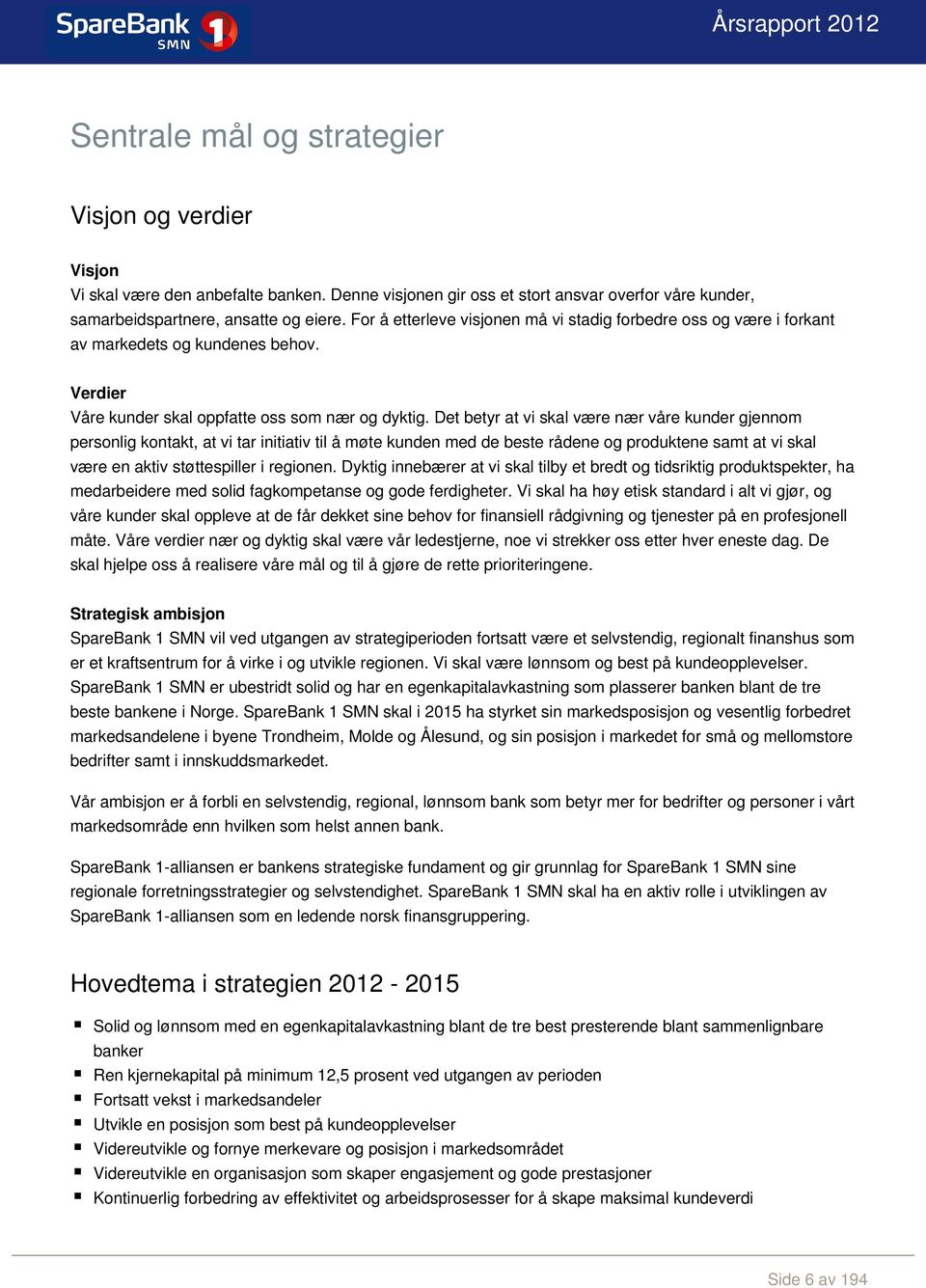 Det betyr at vi skal være nær våre kunder gjennom personlig kontakt, at vi tar initiativ til å møte kunden med de beste rådene og produktene samt at vi skal være en aktiv støttespiller i regionen.