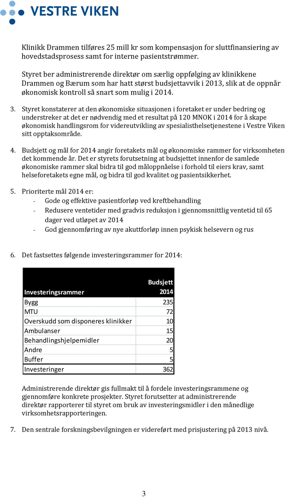 Styret konstaterer at den økonomiske situasjonen i foretaket er under bedring og understreker at det er nødvendig med et resultat på 120 MNOK i 2014 for å skape økonomisk handlingsrom for